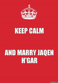 Keep Calm And marry Jaqen H'gar