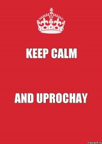 KEEP CALM AND UPROCHAY