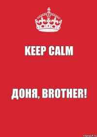 Keep Calm Доня, Brother!