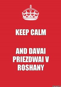 keep calm and davai priezdwai v roshany