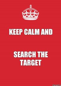 keep calm and search the target