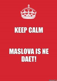 KEEP CALM MASLOVA IS NE DAET!