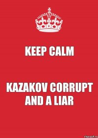 KEEP CALM KAZAKOV Corrupt and a liar