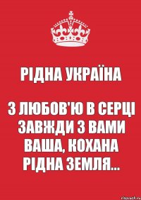 Рідна Україна З любов'ю в серці Завжди з вами ваша, кохана рідна земля...