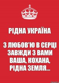 Рідна Україна З любов'ю в серці Завжди з вами ваша, кохана, рідна земля...