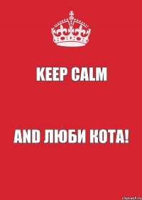 Keep Calm And Люби Кота!