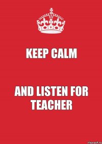 KEEP CALM and listen for teacher