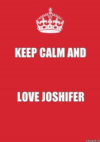 Keep Calm AND LOVE JOSHIFER