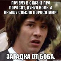 Почему в сказке про поросят, дунул волк, а крышу снесло поросятам?! Загадка от Боба.