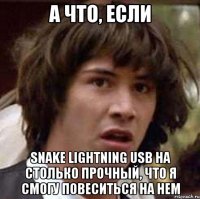 А что, если Snake Lightning USb на столько прочный, что я смогу повеситься на нем