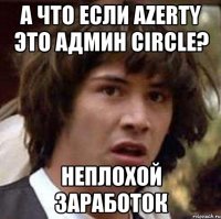 А что если Azerty это админ circle? Неплохой заработок