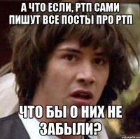 А что если, ртп сами пишут все посты про ртп что бы о них не забыли?