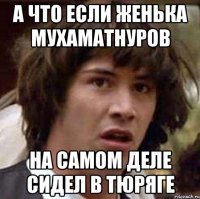 А что если Женька Мухаматнуров на самом деле сидел в Тюряге