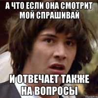 а что если она смотрит мой спрашивай и отвечает также на вопросы