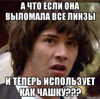 а что если она выломала все линзы и теперь использует как чашку???