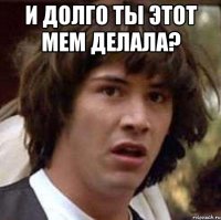 и долго ты этот мем делала? 