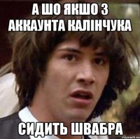 А ШО ЯКШО З АККАУНТА КАЛІНЧУКА СИДИТЬ ШВАБРА