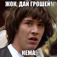 Жок, дай грошей! - Нема...