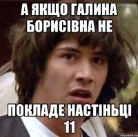 А ЯКЩО ГАЛИНА БОРИСІВНА НЕ ПОКЛАДЕ НАСТІНЬЦІ 11