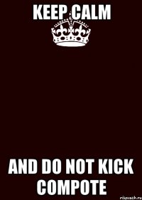 KEEP CALM AND DO NOT kick compote