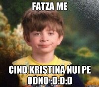 Fatza me Cind Kristina nui pe odno :D:D:D