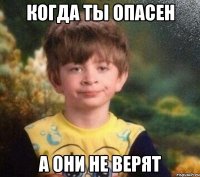 Когда ты опасен а они не верят