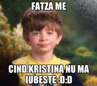 Fatza me Cind Kristina nu ma iubeste :D:D