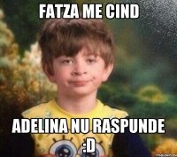 Fatza me cind Adelina nu raspunde :D