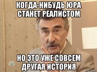 Когда-нибудь Юра станет реалистом Но это уже совсем другая история