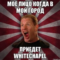 Моё лицо когда в мой город приедет Whitechapel