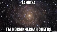 Танюха ты космическая Элегия