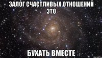 ЗАЛОГ СЧАСТЛИВЫХ ОТНОШЕНИЙ ЭТО БУХАТЬ ВМЕСТЕ