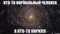 кто-то нормальный человек а кто-то кирилл