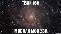 Твои 160 Мне как мои 230