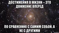 достижения в жизни – это движение вперед по сравнению с самим собой, а не с другими