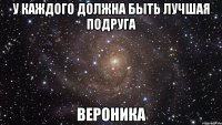 У каждого должна быть лучшая подруга Вероника