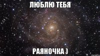 люблю тебя Раяночка )