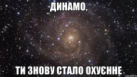 Динамо, Ти знову стало охуєнне