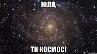 Юля, Ти космос!