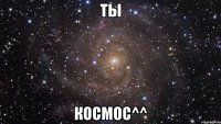 Ты космос^^