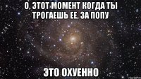 О, Этот Момент Когда ты Трогаешь Ее, За Попу Это Охуенно