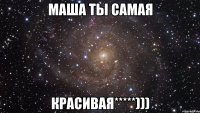 Маша ты самая Красивая*****)))