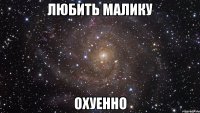 любить Малику охуенно