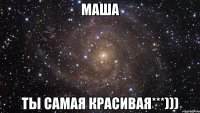 Маша ТЫ самая красивая***)))