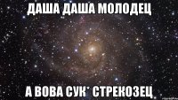 Даша Даша молодец А Вова сук* стрекозец