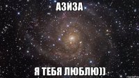 Азиза Я тебя люблю))