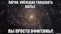 Парни, умеющие танцевать вальс, вы просто офигенны!