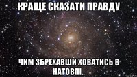 Краще сказати правду Чим збрехавши ховатись в натовпі..