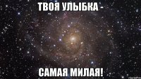 Твоя улыбка - самая милая!