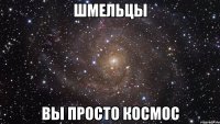 Шмельцы Вы просто космос